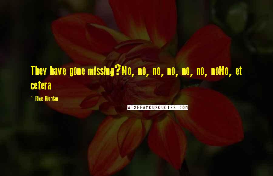 Rick Riordan Quotes: They have gone missing?No, no, no, no, no, no, noNo, et cetera