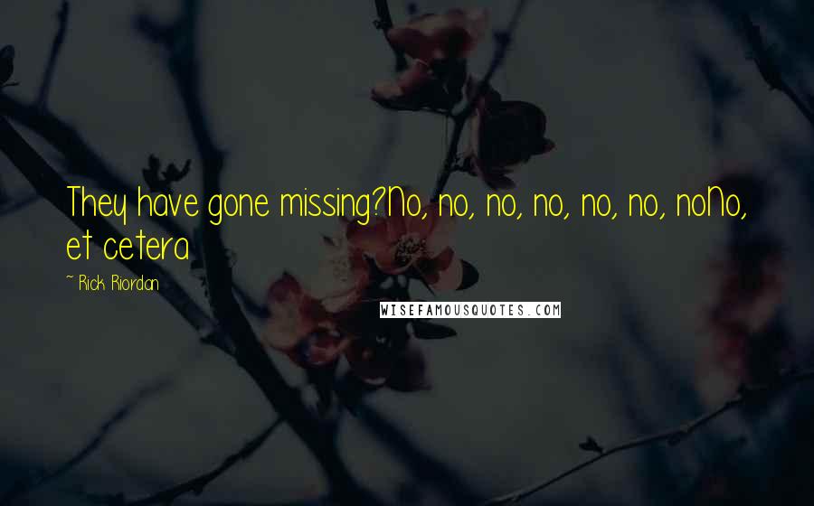 Rick Riordan Quotes: They have gone missing?No, no, no, no, no, no, noNo, et cetera