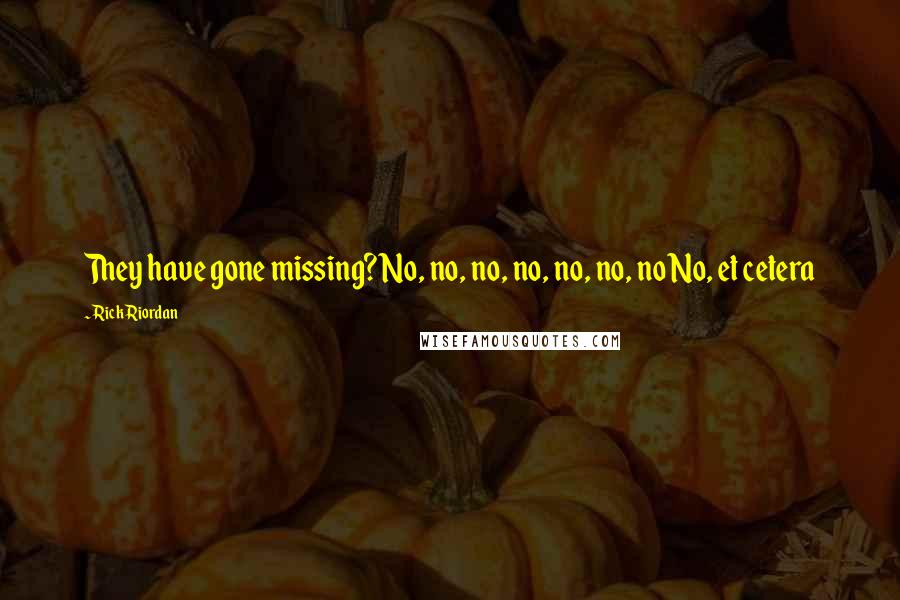 Rick Riordan Quotes: They have gone missing?No, no, no, no, no, no, noNo, et cetera