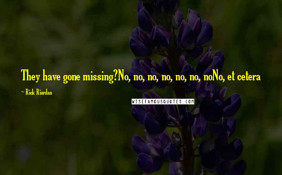 Rick Riordan Quotes: They have gone missing?No, no, no, no, no, no, noNo, et cetera