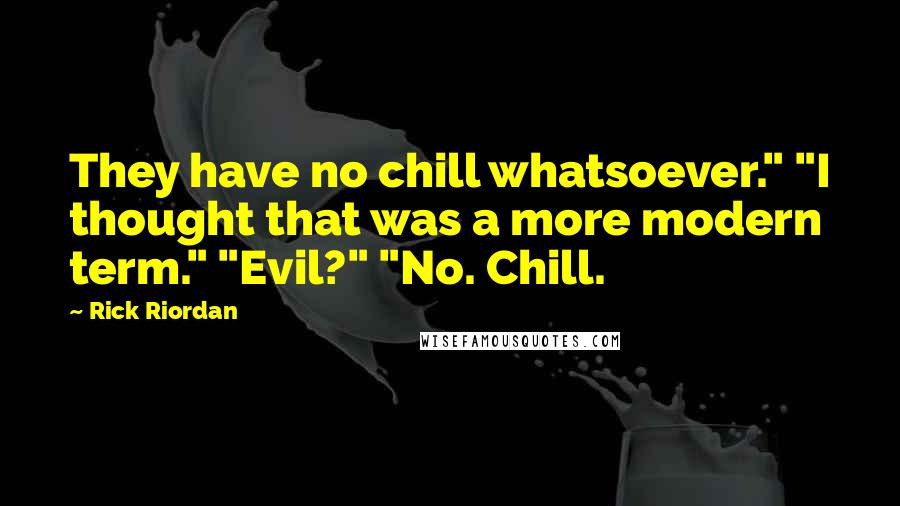 Rick Riordan Quotes: They have no chill whatsoever." "I thought that was a more modern term." "Evil?" "No. Chill.