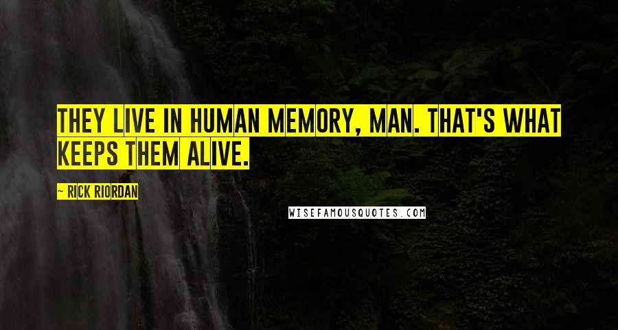 Rick Riordan Quotes: They live in human memory, man. That's what keeps them alive.