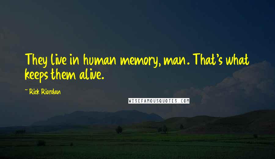 Rick Riordan Quotes: They live in human memory, man. That's what keeps them alive.