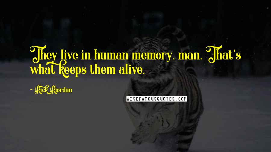 Rick Riordan Quotes: They live in human memory, man. That's what keeps them alive.