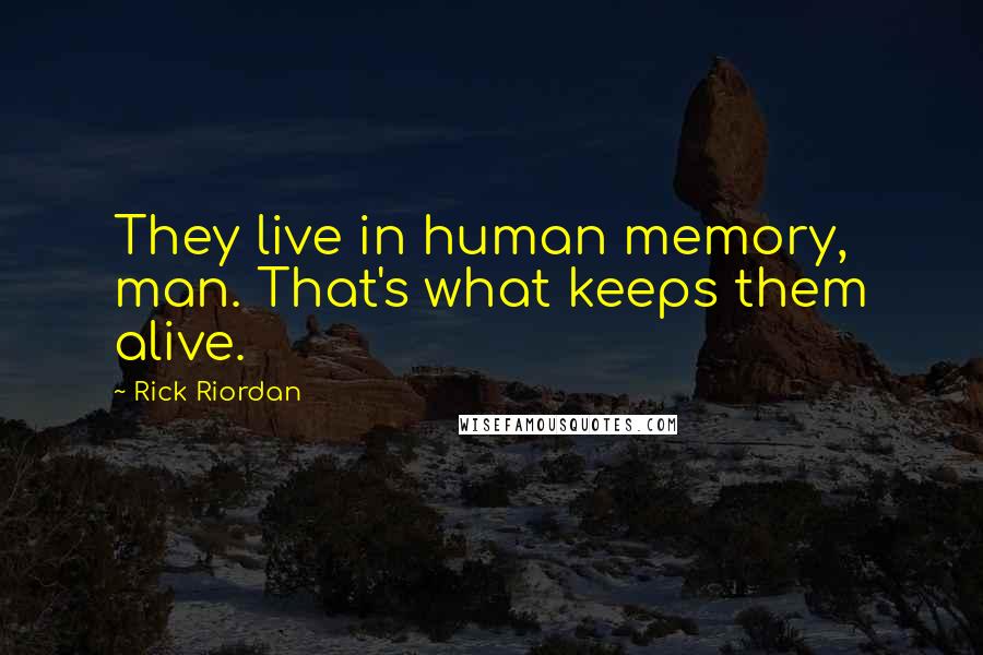 Rick Riordan Quotes: They live in human memory, man. That's what keeps them alive.