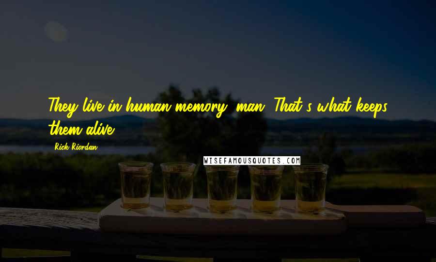 Rick Riordan Quotes: They live in human memory, man. That's what keeps them alive.