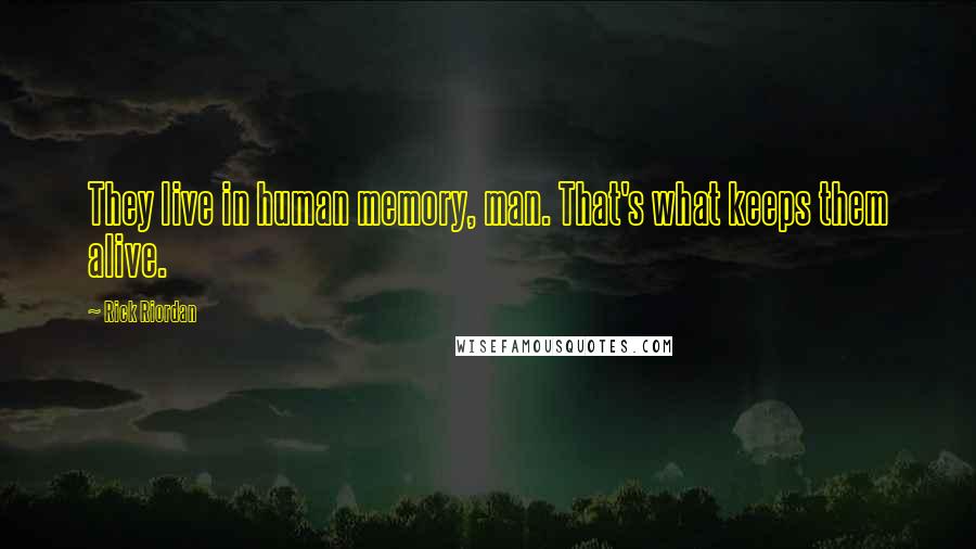 Rick Riordan Quotes: They live in human memory, man. That's what keeps them alive.