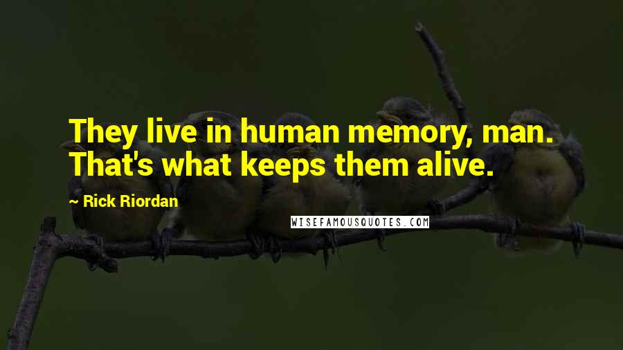 Rick Riordan Quotes: They live in human memory, man. That's what keeps them alive.