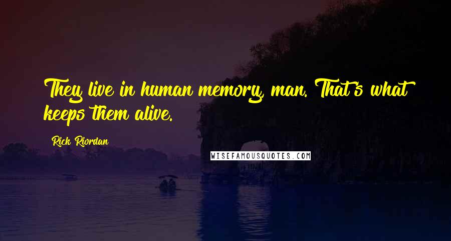 Rick Riordan Quotes: They live in human memory, man. That's what keeps them alive.