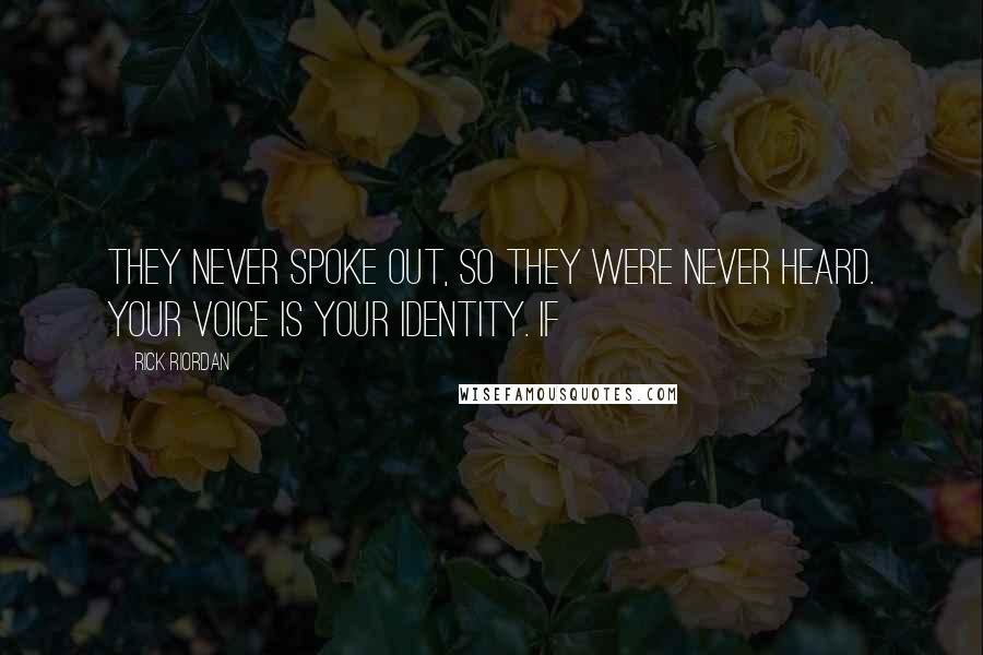 Rick Riordan Quotes: They never spoke out, so they were never heard. Your voice is your identity. If