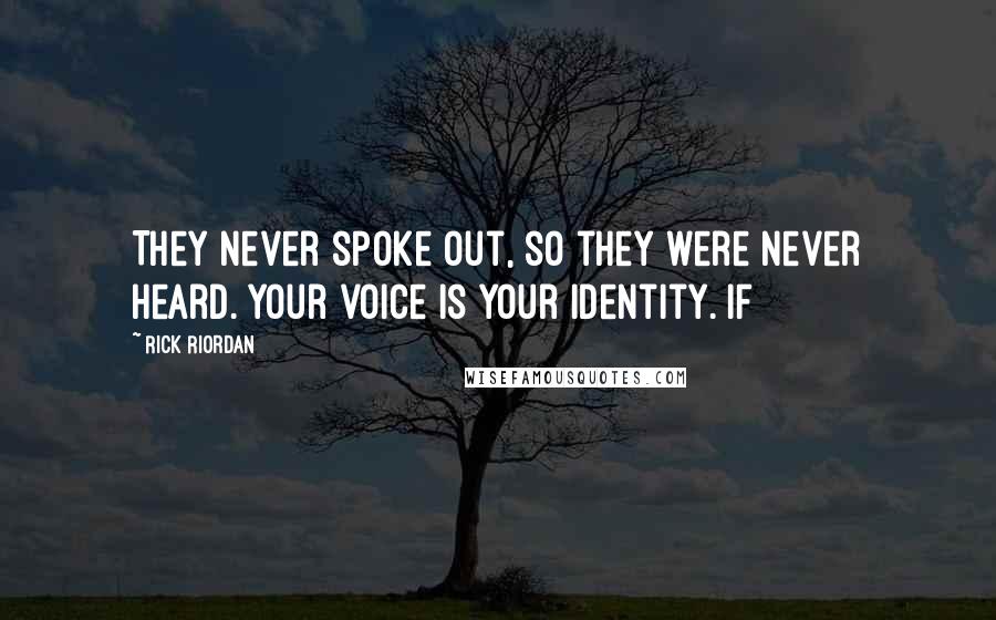 Rick Riordan Quotes: They never spoke out, so they were never heard. Your voice is your identity. If