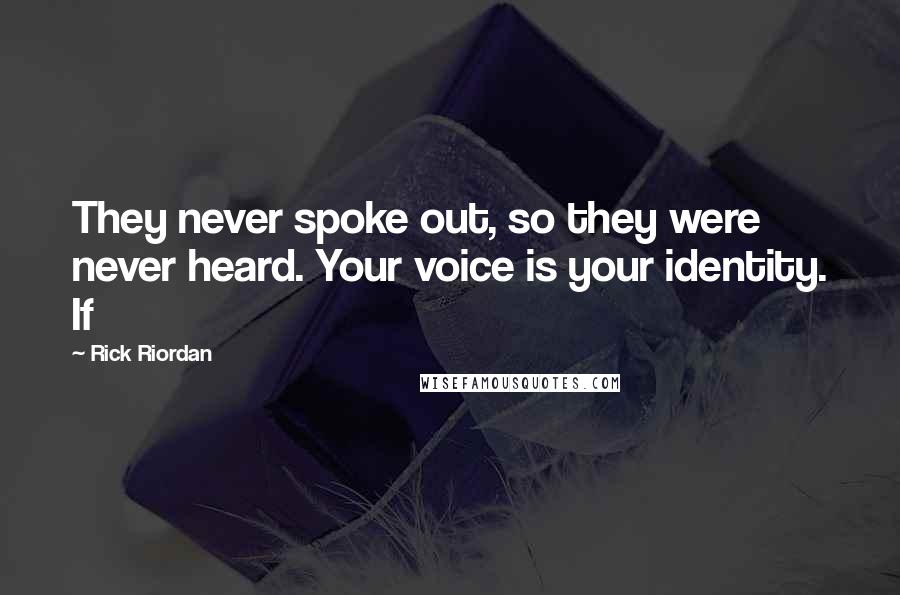 Rick Riordan Quotes: They never spoke out, so they were never heard. Your voice is your identity. If