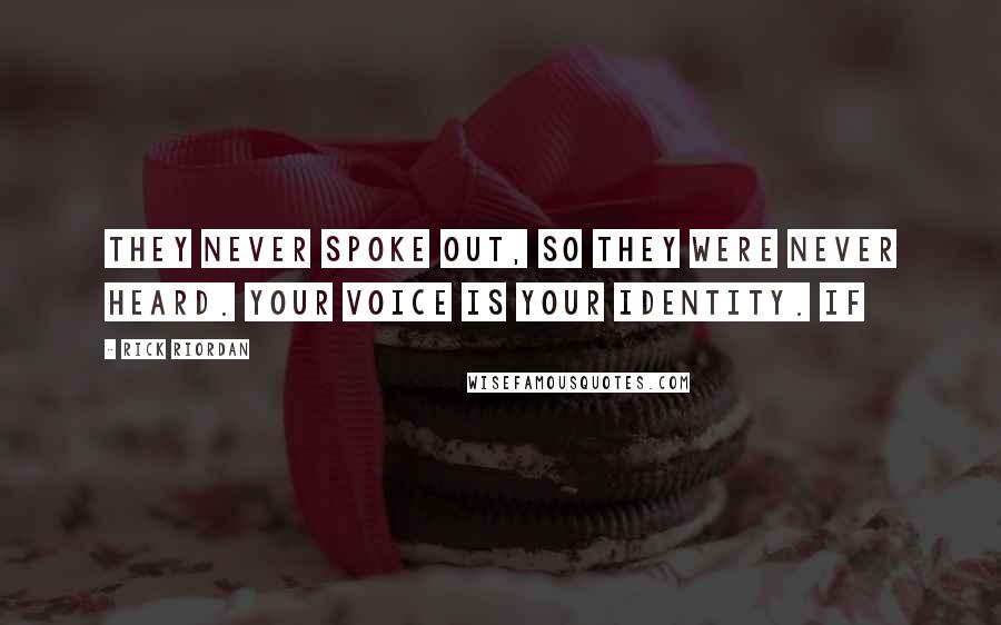 Rick Riordan Quotes: They never spoke out, so they were never heard. Your voice is your identity. If