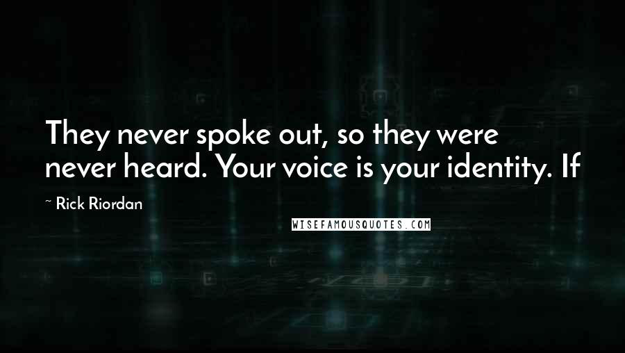 Rick Riordan Quotes: They never spoke out, so they were never heard. Your voice is your identity. If