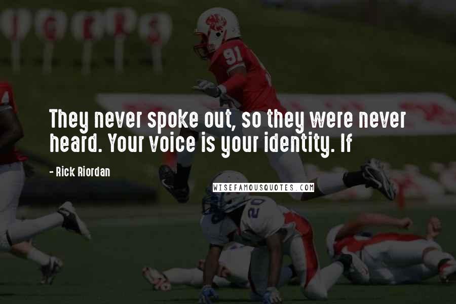 Rick Riordan Quotes: They never spoke out, so they were never heard. Your voice is your identity. If