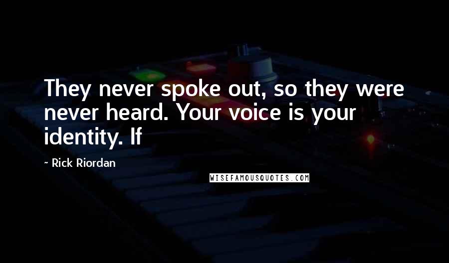 Rick Riordan Quotes: They never spoke out, so they were never heard. Your voice is your identity. If