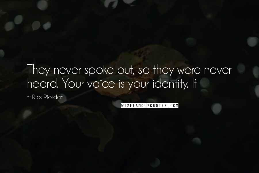 Rick Riordan Quotes: They never spoke out, so they were never heard. Your voice is your identity. If