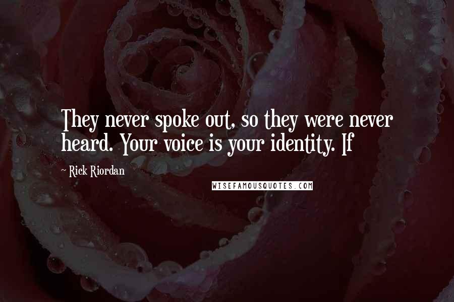 Rick Riordan Quotes: They never spoke out, so they were never heard. Your voice is your identity. If