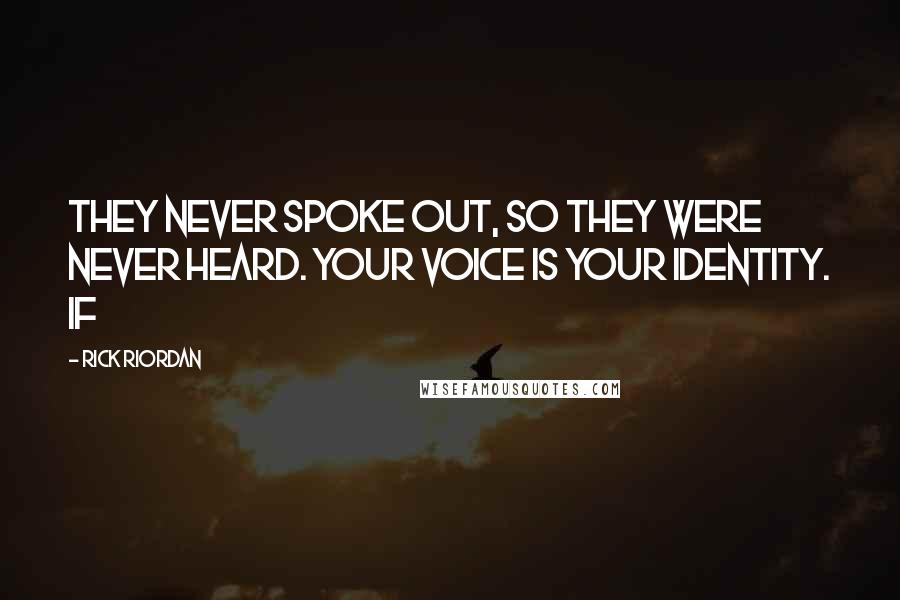 Rick Riordan Quotes: They never spoke out, so they were never heard. Your voice is your identity. If