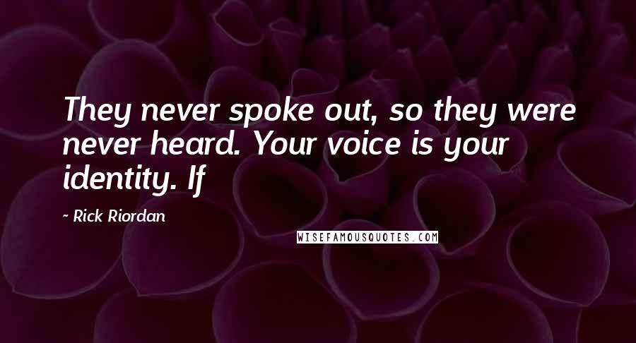 Rick Riordan Quotes: They never spoke out, so they were never heard. Your voice is your identity. If