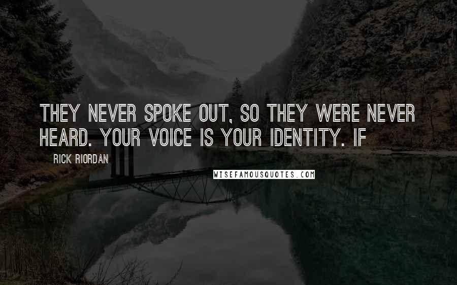 Rick Riordan Quotes: They never spoke out, so they were never heard. Your voice is your identity. If