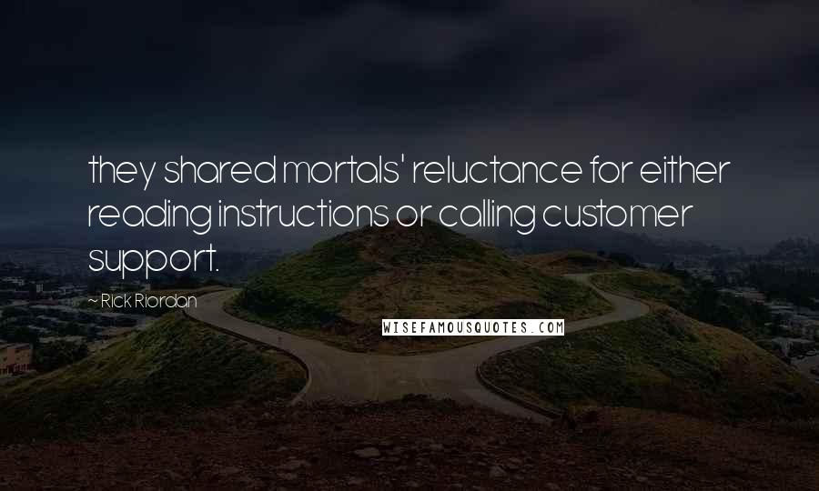 Rick Riordan Quotes: they shared mortals' reluctance for either reading instructions or calling customer support.