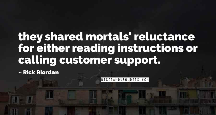 Rick Riordan Quotes: they shared mortals' reluctance for either reading instructions or calling customer support.