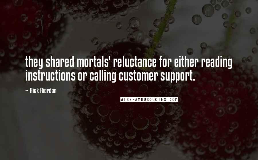 Rick Riordan Quotes: they shared mortals' reluctance for either reading instructions or calling customer support.