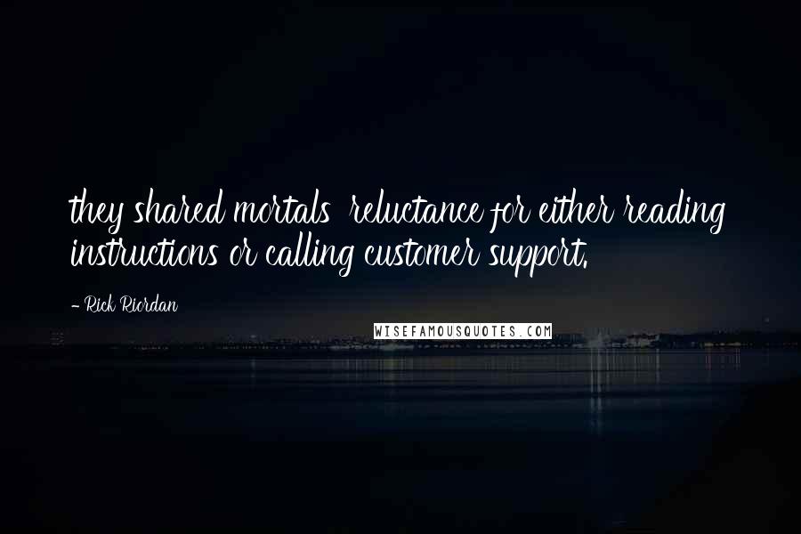 Rick Riordan Quotes: they shared mortals' reluctance for either reading instructions or calling customer support.