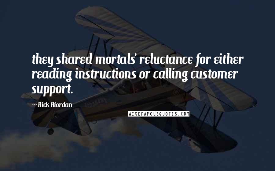 Rick Riordan Quotes: they shared mortals' reluctance for either reading instructions or calling customer support.