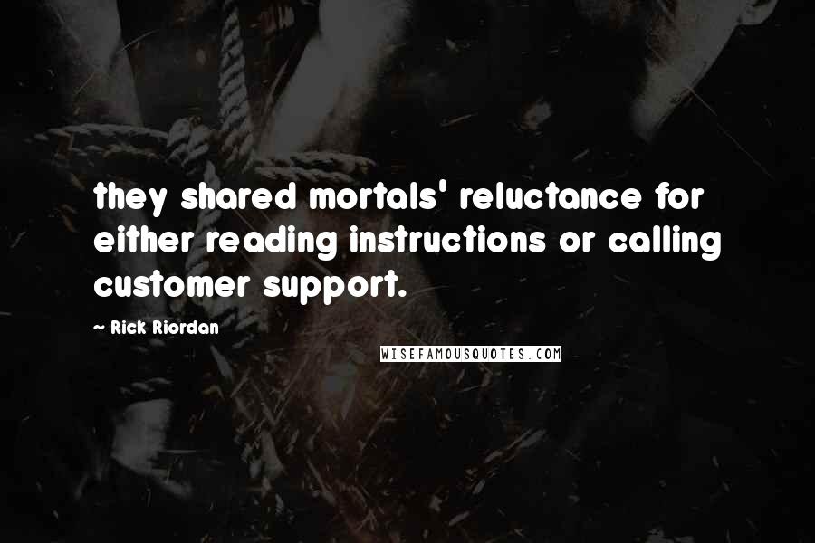 Rick Riordan Quotes: they shared mortals' reluctance for either reading instructions or calling customer support.