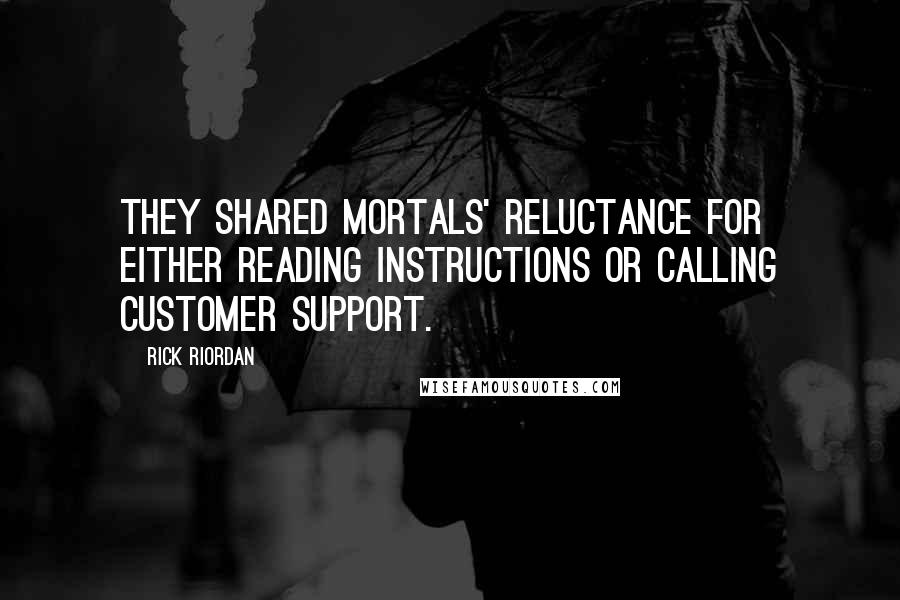 Rick Riordan Quotes: they shared mortals' reluctance for either reading instructions or calling customer support.