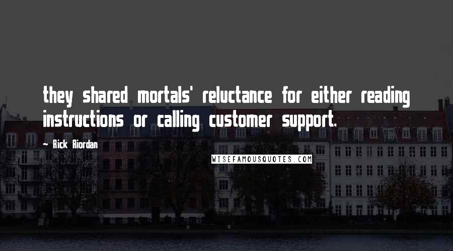 Rick Riordan Quotes: they shared mortals' reluctance for either reading instructions or calling customer support.