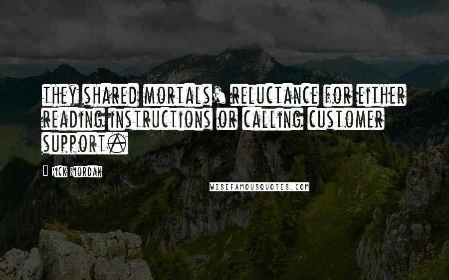 Rick Riordan Quotes: they shared mortals' reluctance for either reading instructions or calling customer support.