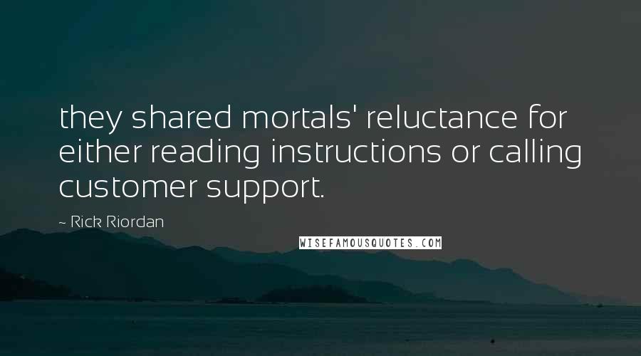 Rick Riordan Quotes: they shared mortals' reluctance for either reading instructions or calling customer support.