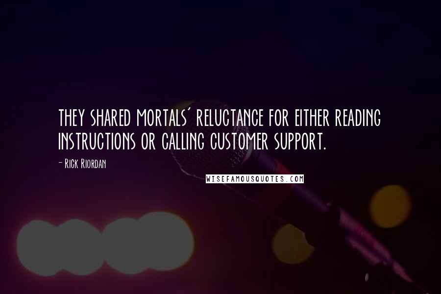 Rick Riordan Quotes: they shared mortals' reluctance for either reading instructions or calling customer support.