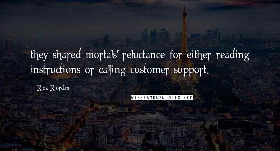 Rick Riordan Quotes: they shared mortals' reluctance for either reading instructions or calling customer support.