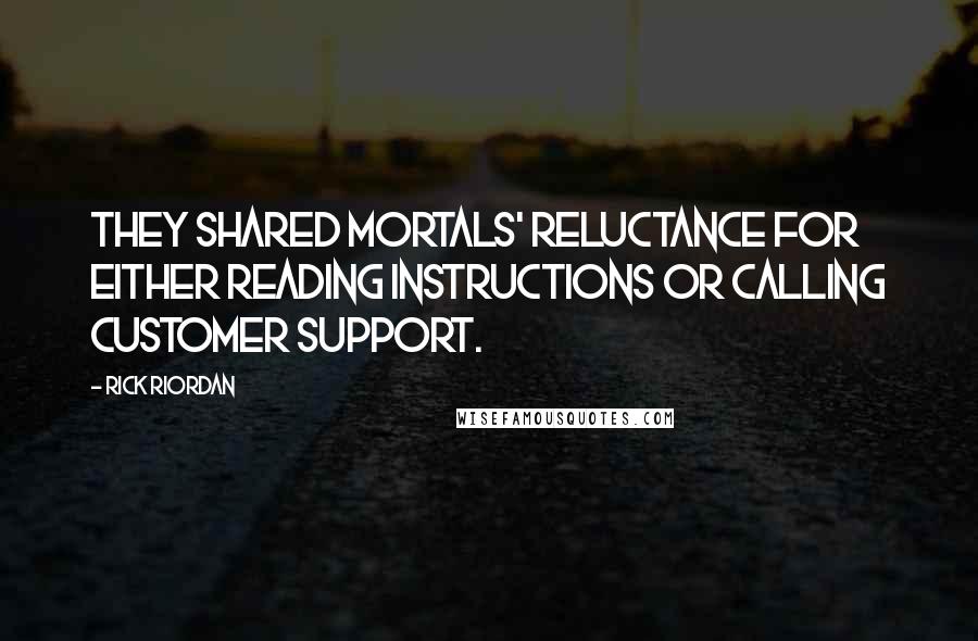 Rick Riordan Quotes: they shared mortals' reluctance for either reading instructions or calling customer support.