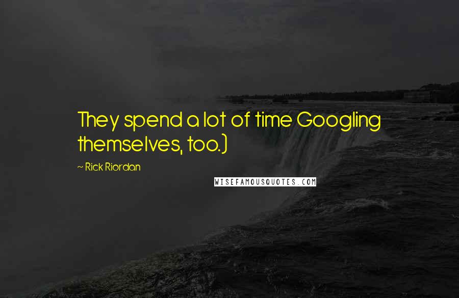 Rick Riordan Quotes: They spend a lot of time Googling themselves, too.)