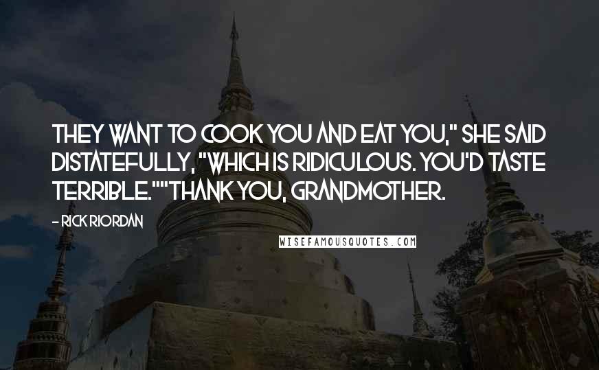 Rick Riordan Quotes: They want to cook you and eat you," she said distatefully, "which is ridiculous. You'd taste terrible.""Thank you, grandmother.