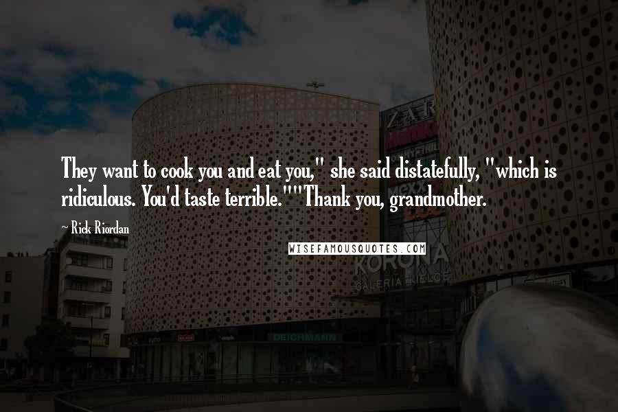 Rick Riordan Quotes: They want to cook you and eat you," she said distatefully, "which is ridiculous. You'd taste terrible.""Thank you, grandmother.