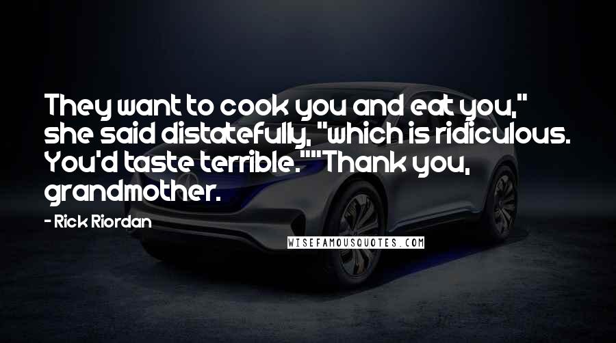 Rick Riordan Quotes: They want to cook you and eat you," she said distatefully, "which is ridiculous. You'd taste terrible.""Thank you, grandmother.