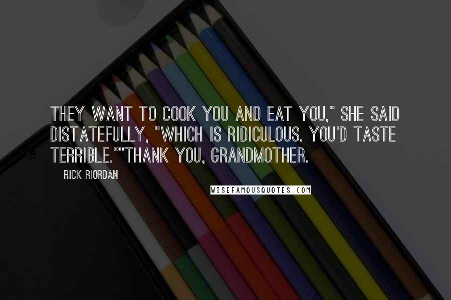 Rick Riordan Quotes: They want to cook you and eat you," she said distatefully, "which is ridiculous. You'd taste terrible.""Thank you, grandmother.