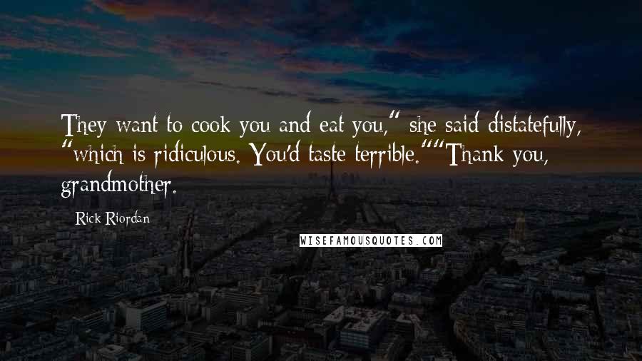 Rick Riordan Quotes: They want to cook you and eat you," she said distatefully, "which is ridiculous. You'd taste terrible.""Thank you, grandmother.