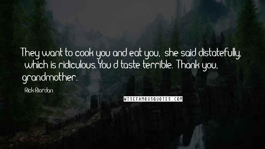 Rick Riordan Quotes: They want to cook you and eat you," she said distatefully, "which is ridiculous. You'd taste terrible.""Thank you, grandmother.