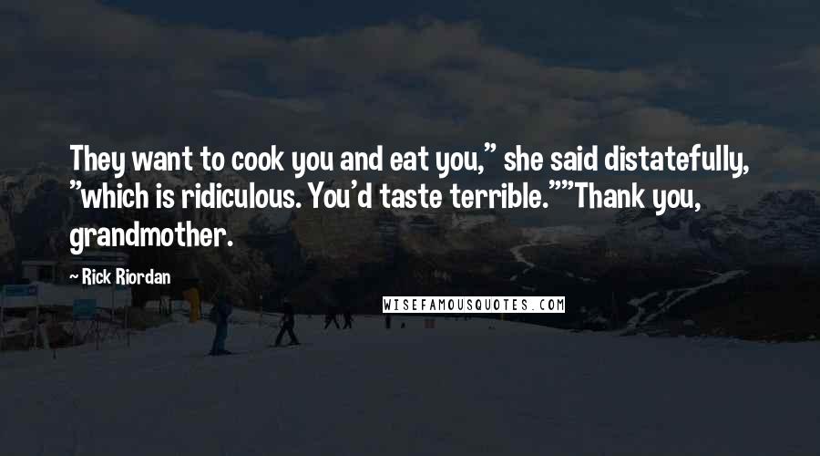 Rick Riordan Quotes: They want to cook you and eat you," she said distatefully, "which is ridiculous. You'd taste terrible.""Thank you, grandmother.