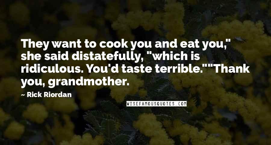 Rick Riordan Quotes: They want to cook you and eat you," she said distatefully, "which is ridiculous. You'd taste terrible.""Thank you, grandmother.