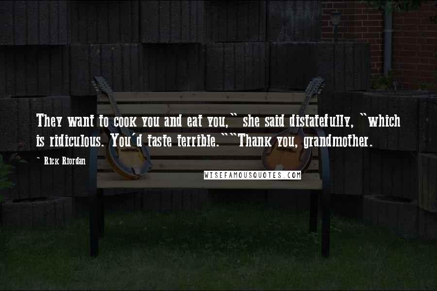 Rick Riordan Quotes: They want to cook you and eat you," she said distatefully, "which is ridiculous. You'd taste terrible.""Thank you, grandmother.