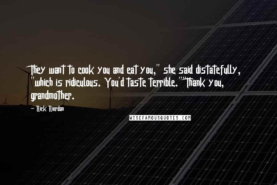 Rick Riordan Quotes: They want to cook you and eat you," she said distatefully, "which is ridiculous. You'd taste terrible.""Thank you, grandmother.