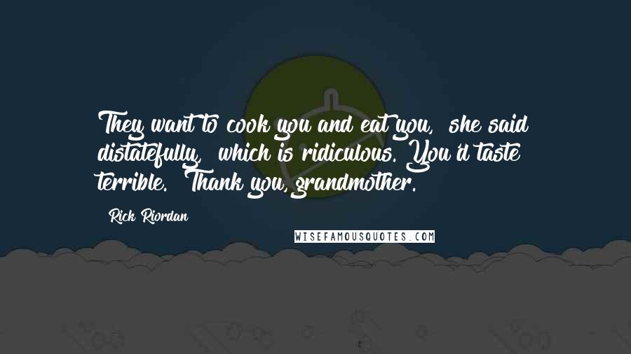 Rick Riordan Quotes: They want to cook you and eat you," she said distatefully, "which is ridiculous. You'd taste terrible.""Thank you, grandmother.